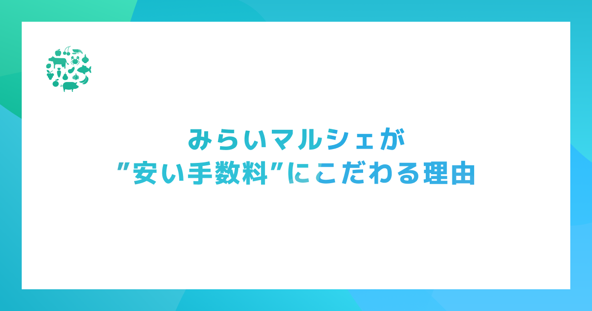 みらいマルシェが”安い手数料”にこだわる理由